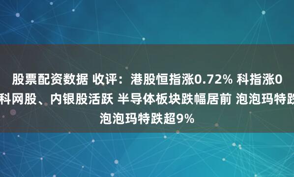 股票配资数据 收评：港股恒指涨0.72% 科指涨0.48% 科网股、内银股活跃 半导体板块跌幅居前 泡泡玛特跌超9%