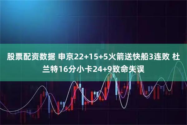 股票配资数据 申京22+15+5火箭送快船3连败 杜兰特16分小卡24+9致命失误