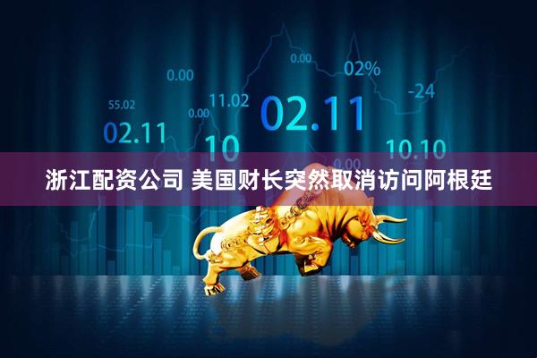 浙江配资公司 美国财长突然取消访问阿根廷