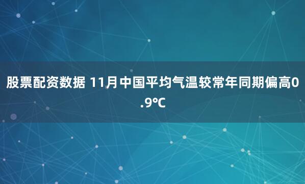 股票配资数据 11月中国平均气温较常年同期偏高0.9℃