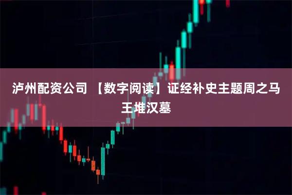 泸州配资公司 【数字阅读】证经补史主题周之马王堆汉墓