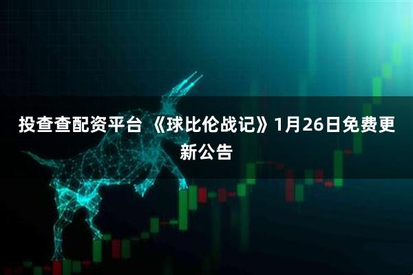 投查查配资平台 《球比伦战记》1月26日免费更新公告