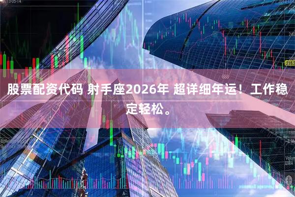 股票配资代码 射手座2026年 超详细年运！工作稳定轻松。