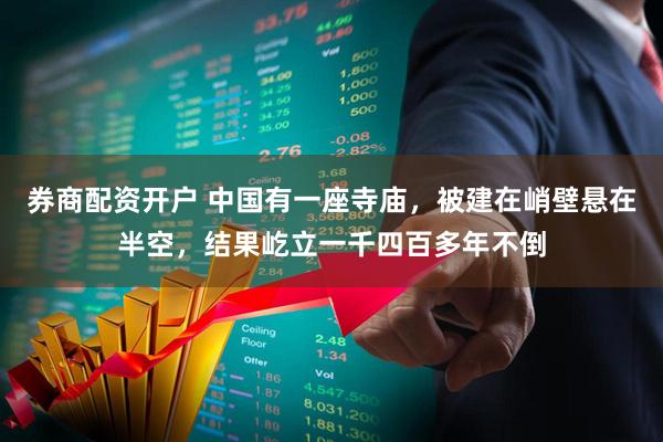 券商配资开户 中国有一座寺庙，被建在峭壁悬在半空，结果屹立一千四百多年不倒