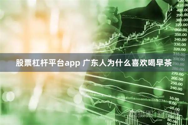 股票杠杆平台app 广东人为什么喜欢喝早茶