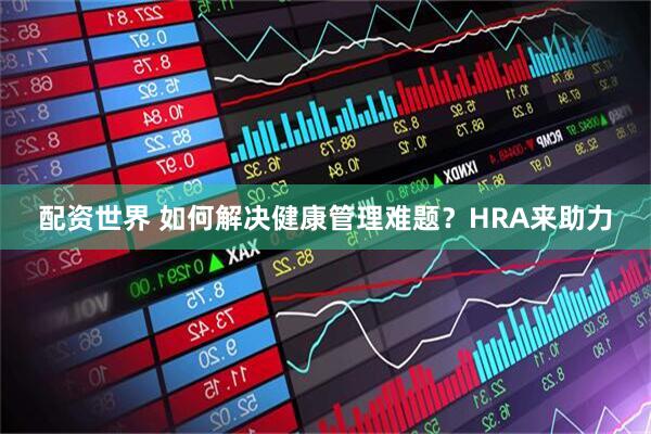 配资世界 如何解决健康管理难题？HRA来助力