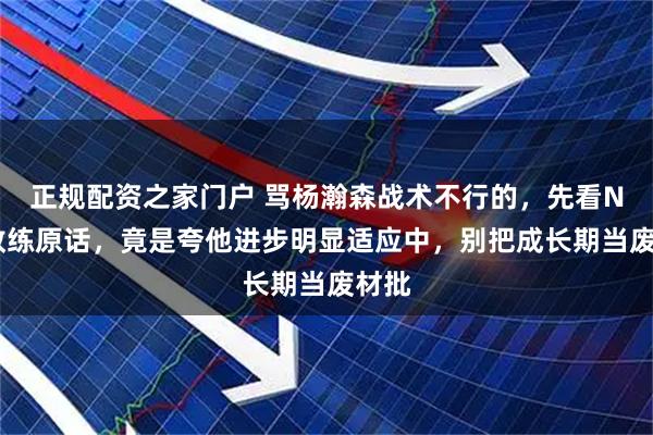正规配资之家门户 骂杨瀚森战术不行的，先看NBA教练原话，竟是夸他进步明显适应中，别把成长期当废材批
