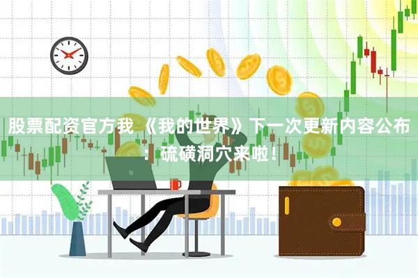 股票配资官方我 《我的世界》下一次更新内容公布：硫磺洞穴来啦！